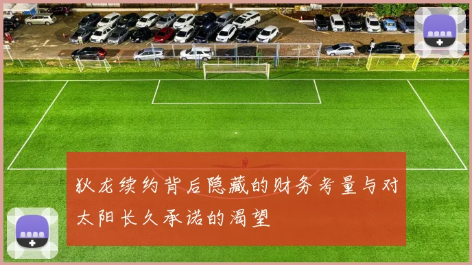 狄龙续约背后隐藏的财务考量与对太阳长久承诺的渴望