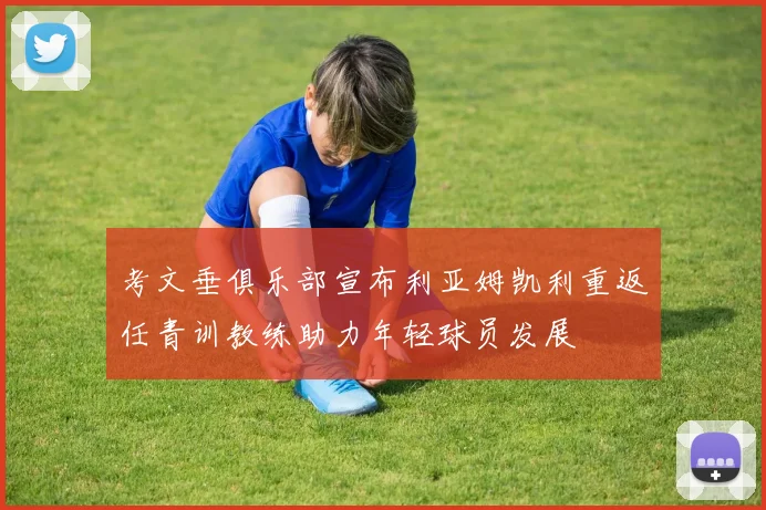 考文垂俱乐部宣布利亚姆凯利重返任青训教练助力年轻球员发展