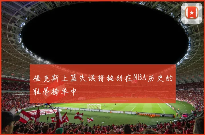 福克斯上篮失误将铭刻在NBA历史的耻辱榜单中