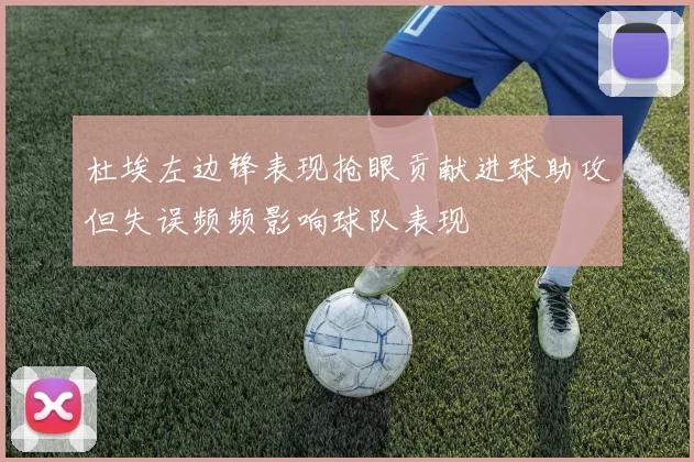 杜埃左边锋表现抢眼贡献进球助攻但失误频频影响球队表现