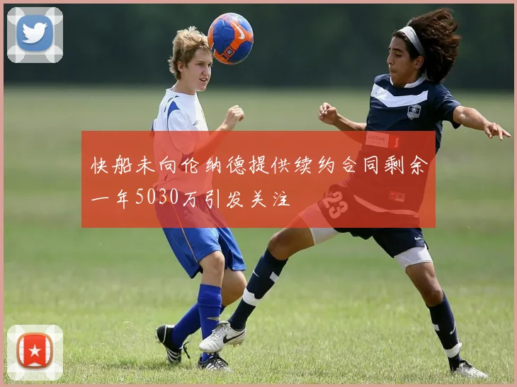 快船未向伦纳德提供续约合同剩余一年5030万引发关注
