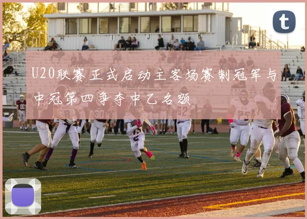 U20联赛正式启动主客场赛制冠军与中冠第四争夺中乙名额