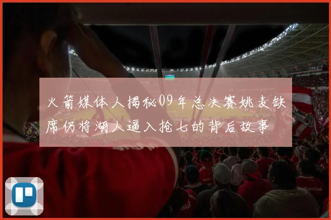 火箭媒体人揭秘09年总决赛姚麦缺席仍将湖人逼入抢七的背后故事