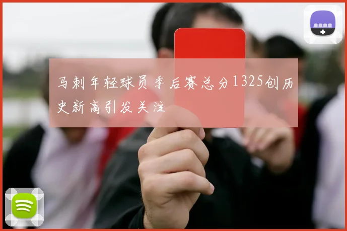 马刺年轻球员季后赛总分1325创历史新高引发关注