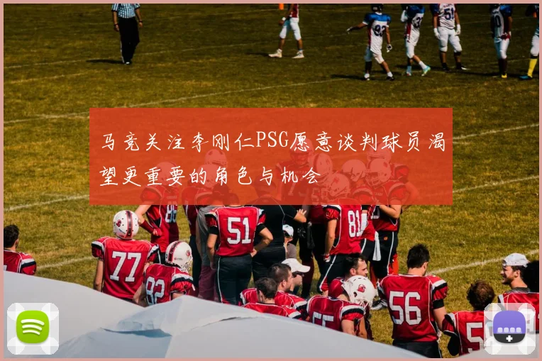 马竞关注李刚仁PSG愿意谈判球员渴望更重要的角色与机会
