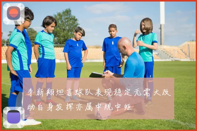 李新翔坦言球队表现稳定无需大改动自身发挥亦属中规中矩