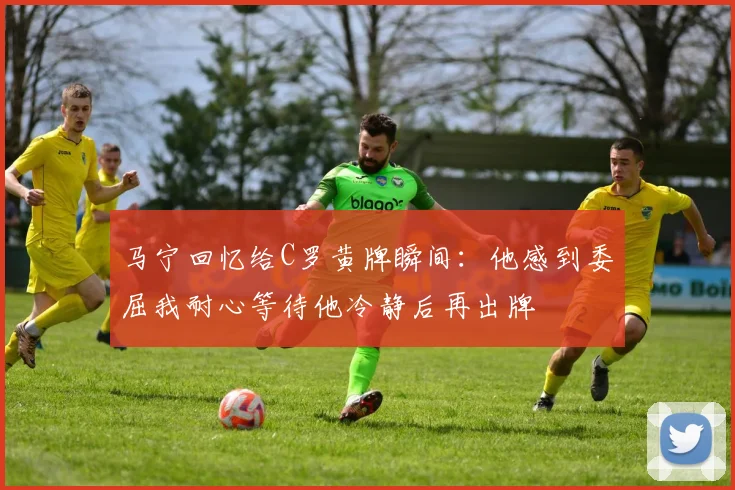 马宁回忆给C罗黄牌瞬间：他感到委屈我耐心等待他冷静后再出牌