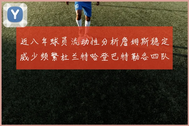 近八年球员流动性分析詹姆斯稳定威少频繁杜兰特哈登巴特勒各四队