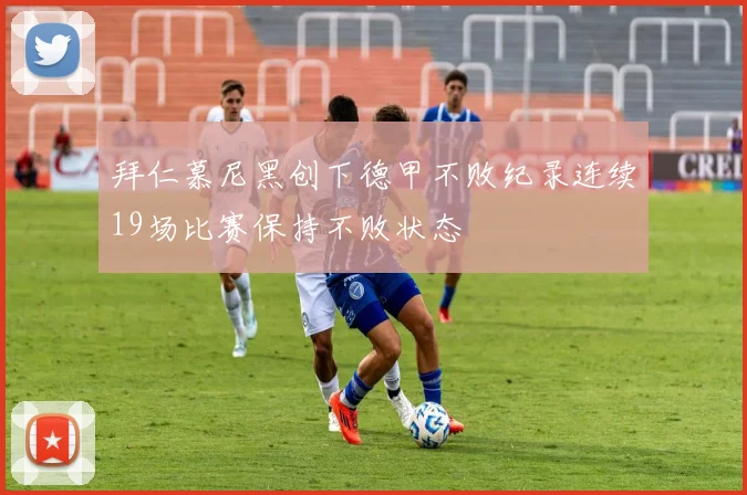 拜仁慕尼黑创下德甲不败纪录连续19场比赛保持不败状态